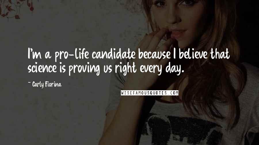 Carly Fiorina Quotes: I'm a pro-life candidate because I believe that science is proving us right every day.