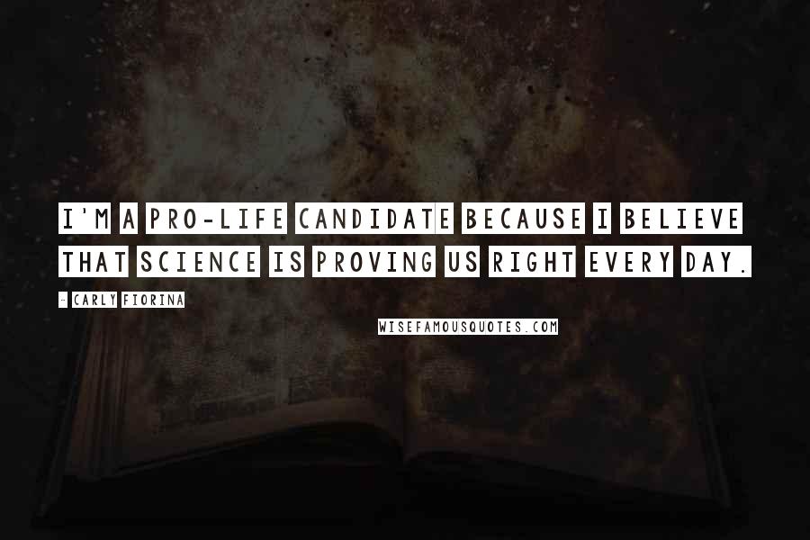 Carly Fiorina Quotes: I'm a pro-life candidate because I believe that science is proving us right every day.