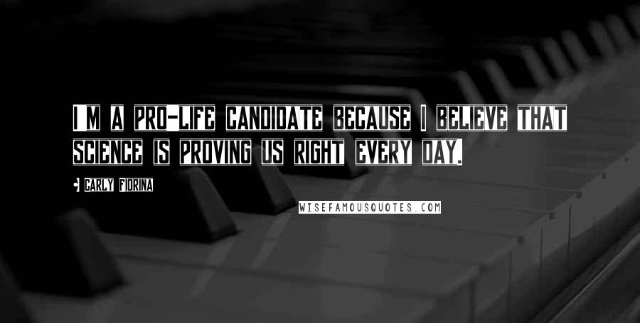 Carly Fiorina Quotes: I'm a pro-life candidate because I believe that science is proving us right every day.