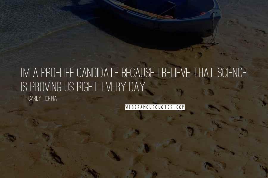 Carly Fiorina Quotes: I'm a pro-life candidate because I believe that science is proving us right every day.