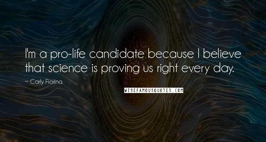 Carly Fiorina Quotes: I'm a pro-life candidate because I believe that science is proving us right every day.