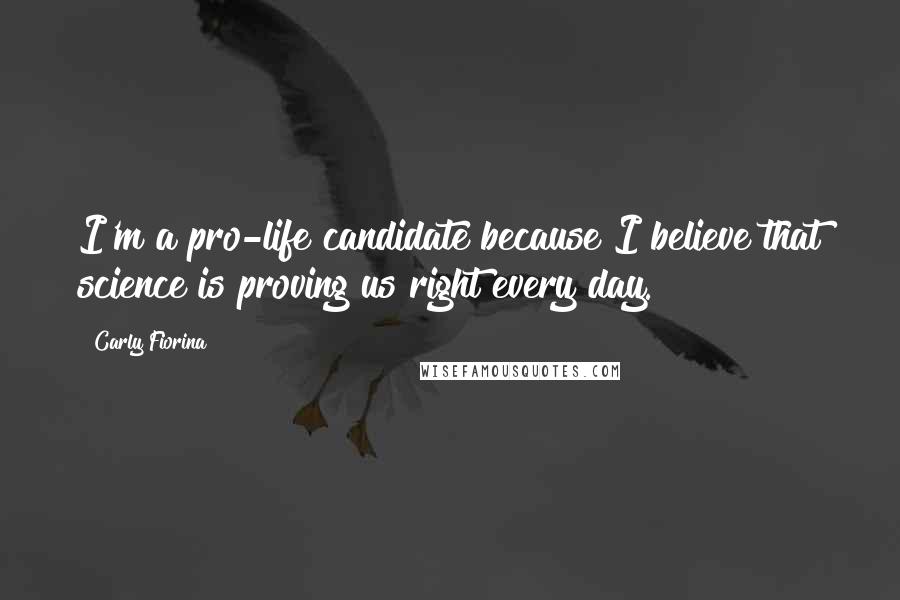 Carly Fiorina Quotes: I'm a pro-life candidate because I believe that science is proving us right every day.