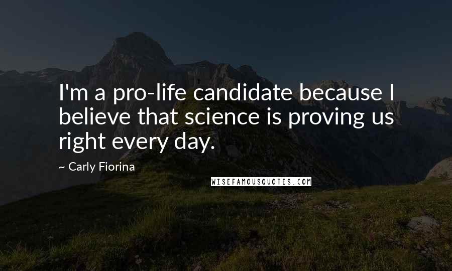 Carly Fiorina Quotes: I'm a pro-life candidate because I believe that science is proving us right every day.