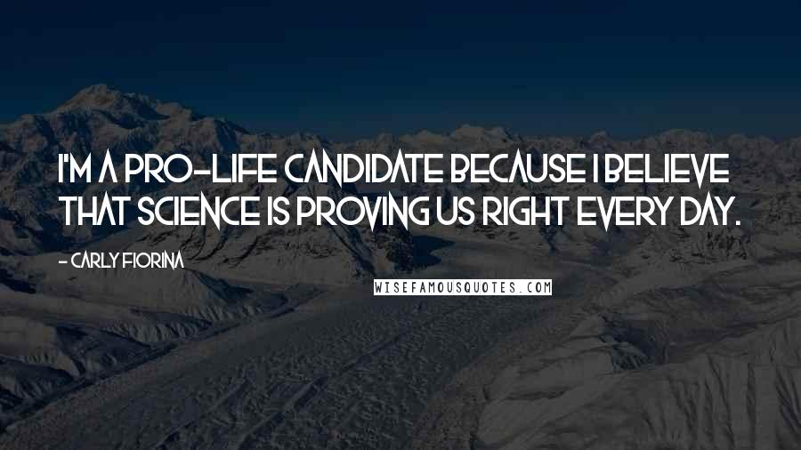 Carly Fiorina Quotes: I'm a pro-life candidate because I believe that science is proving us right every day.