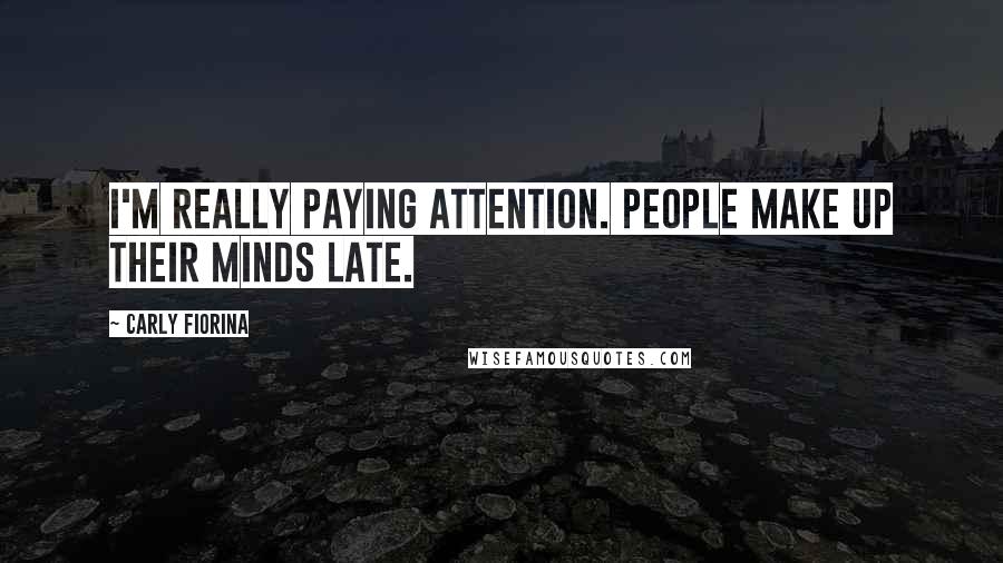 Carly Fiorina Quotes: I'm really paying attention. People make up their minds late.