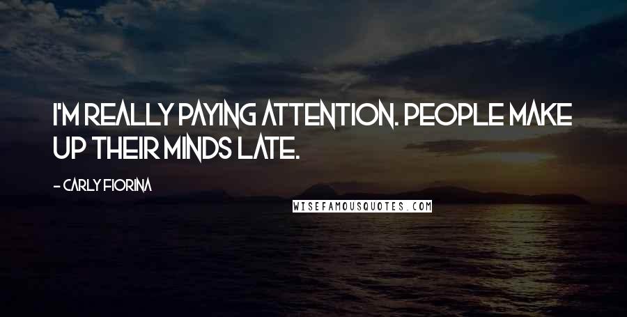 Carly Fiorina Quotes: I'm really paying attention. People make up their minds late.