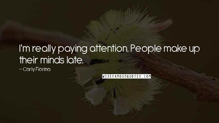 Carly Fiorina Quotes: I'm really paying attention. People make up their minds late.