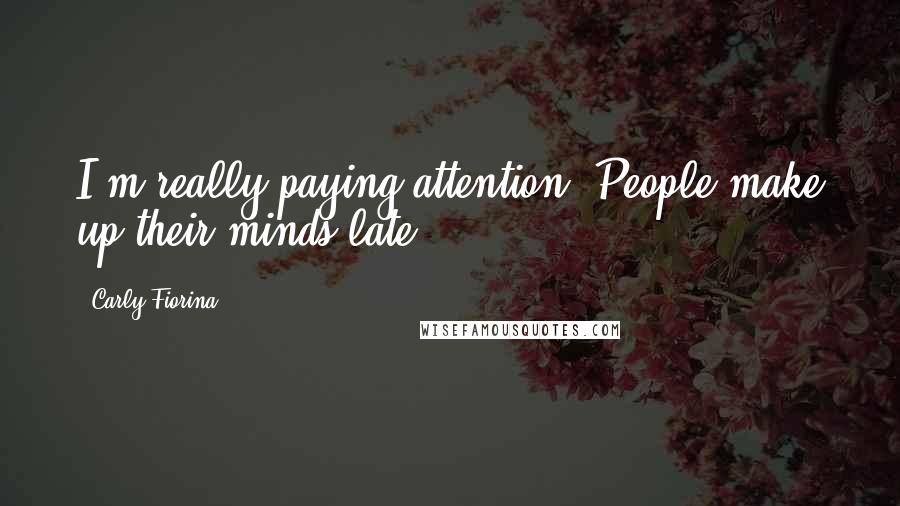 Carly Fiorina Quotes: I'm really paying attention. People make up their minds late.