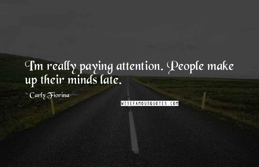 Carly Fiorina Quotes: I'm really paying attention. People make up their minds late.