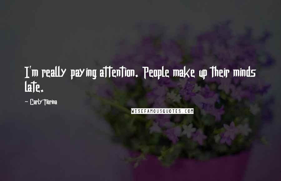 Carly Fiorina Quotes: I'm really paying attention. People make up their minds late.