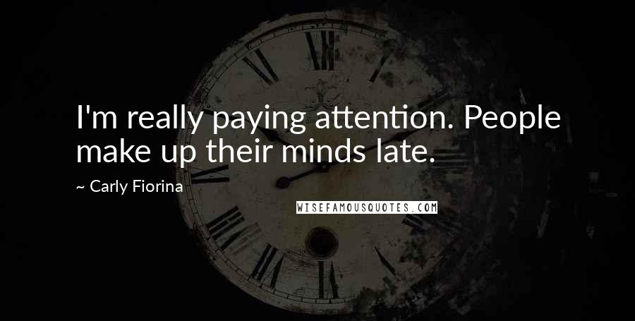 Carly Fiorina Quotes: I'm really paying attention. People make up their minds late.