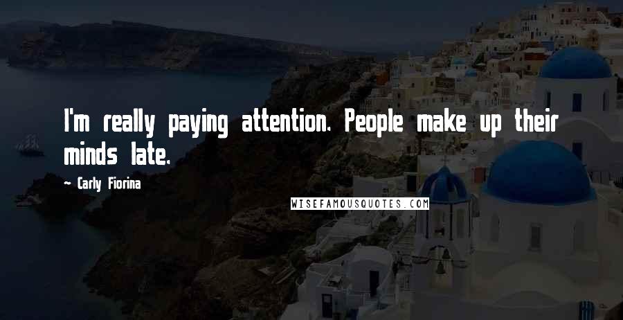 Carly Fiorina Quotes: I'm really paying attention. People make up their minds late.