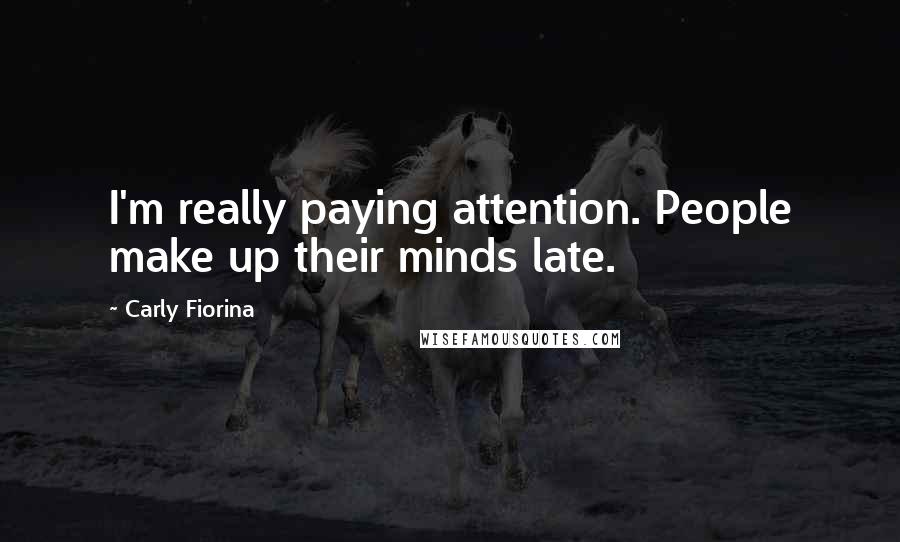 Carly Fiorina Quotes: I'm really paying attention. People make up their minds late.