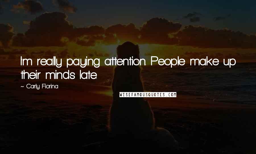 Carly Fiorina Quotes: I'm really paying attention. People make up their minds late.