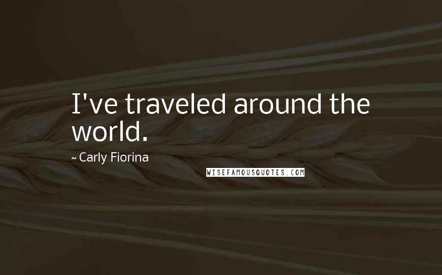 Carly Fiorina Quotes: I've traveled around the world.