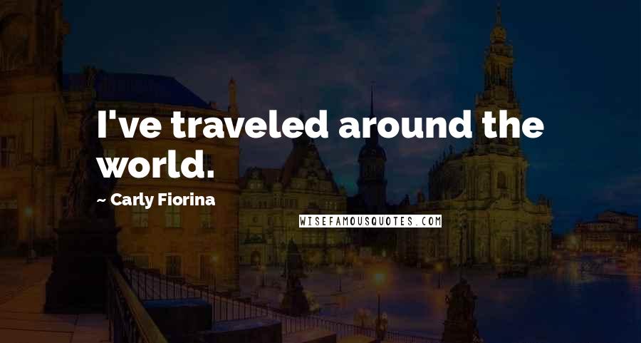 Carly Fiorina Quotes: I've traveled around the world.
