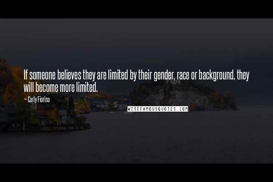 Carly Fiorina Quotes: If someone believes they are limited by their gender, race or background, they will become more limited.