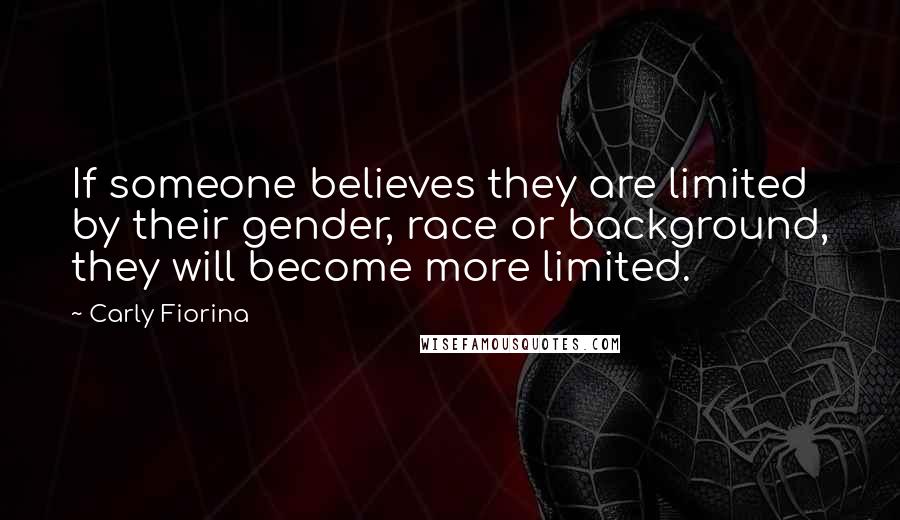 Carly Fiorina Quotes: If someone believes they are limited by their gender, race or background, they will become more limited.