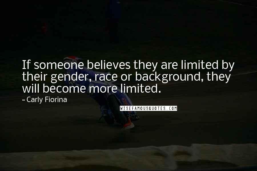 Carly Fiorina Quotes: If someone believes they are limited by their gender, race or background, they will become more limited.