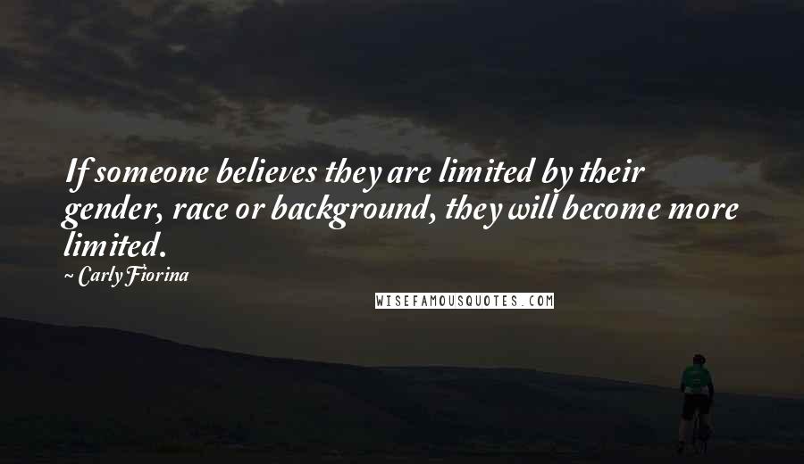 Carly Fiorina Quotes: If someone believes they are limited by their gender, race or background, they will become more limited.