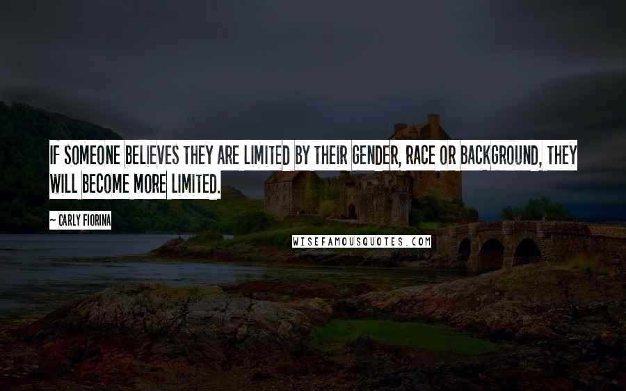 Carly Fiorina Quotes: If someone believes they are limited by their gender, race or background, they will become more limited.