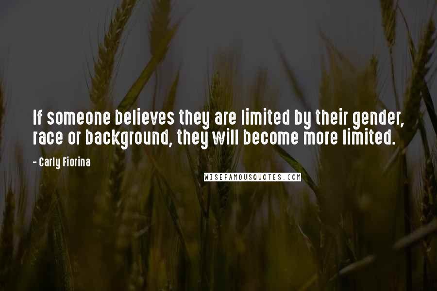 Carly Fiorina Quotes: If someone believes they are limited by their gender, race or background, they will become more limited.