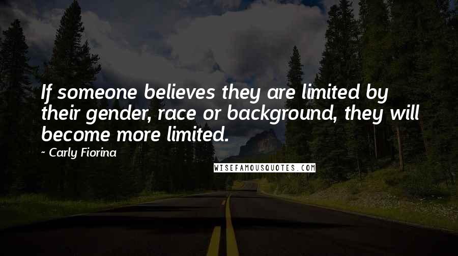 Carly Fiorina Quotes: If someone believes they are limited by their gender, race or background, they will become more limited.