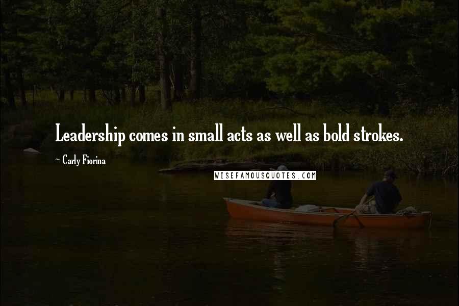 Carly Fiorina Quotes: Leadership comes in small acts as well as bold strokes.