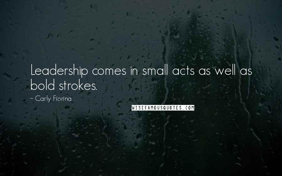 Carly Fiorina Quotes: Leadership comes in small acts as well as bold strokes.