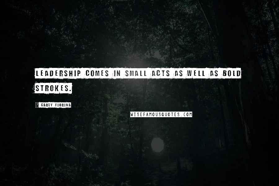 Carly Fiorina Quotes: Leadership comes in small acts as well as bold strokes.