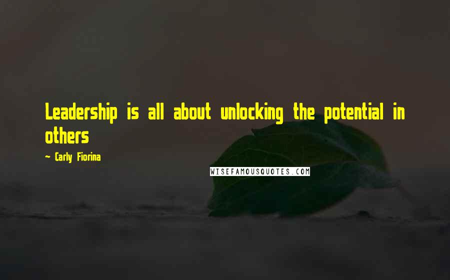 Carly Fiorina Quotes: Leadership is all about unlocking the potential in others