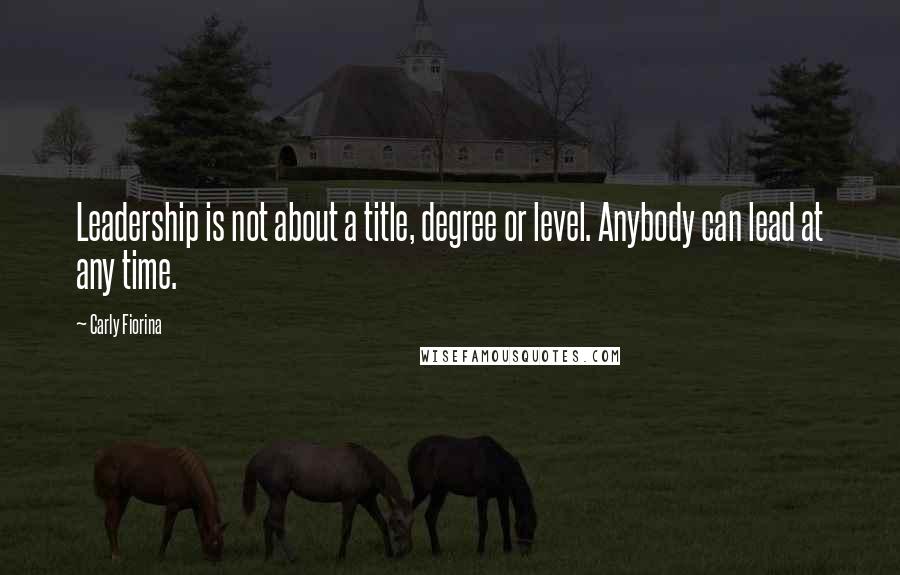 Carly Fiorina Quotes: Leadership is not about a title, degree or level. Anybody can lead at any time.