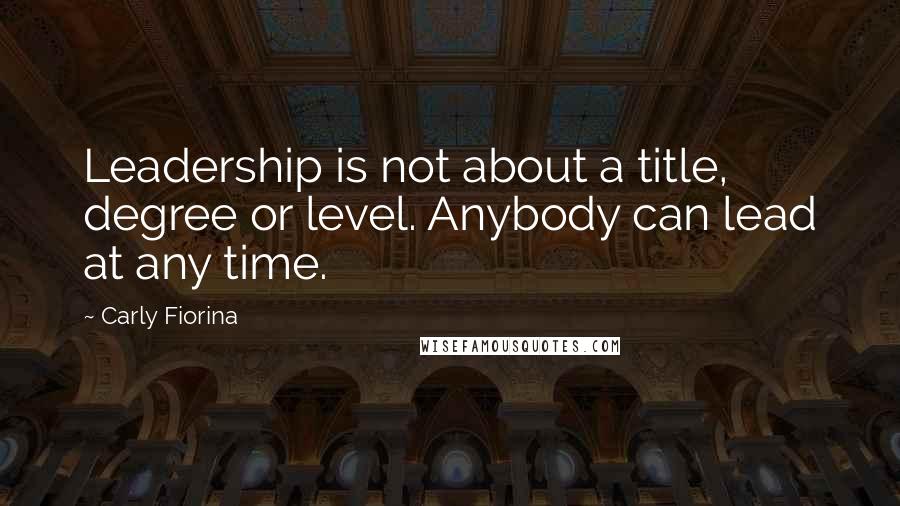 Carly Fiorina Quotes: Leadership is not about a title, degree or level. Anybody can lead at any time.