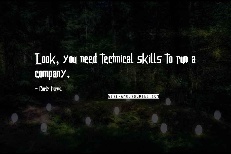 Carly Fiorina Quotes: Look, you need technical skills to run a company.