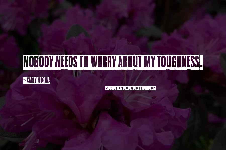 Carly Fiorina Quotes: Nobody needs to worry about my toughness.