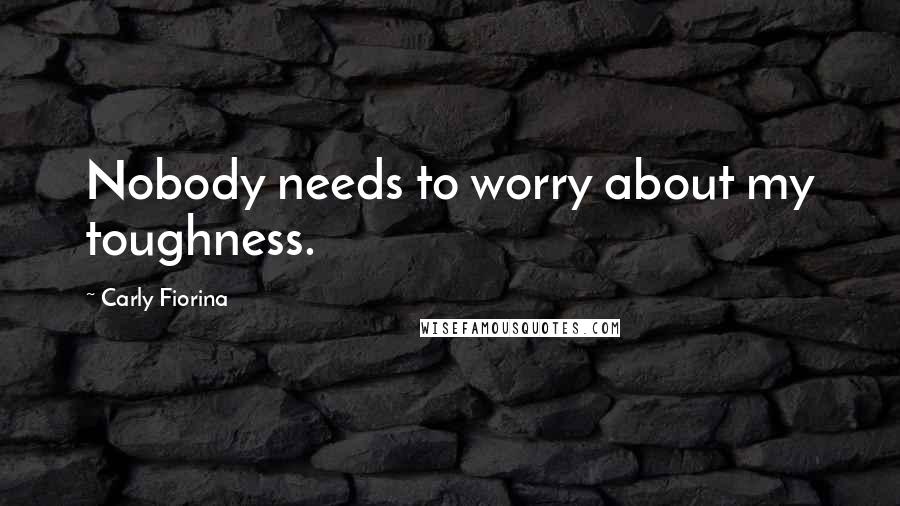 Carly Fiorina Quotes: Nobody needs to worry about my toughness.
