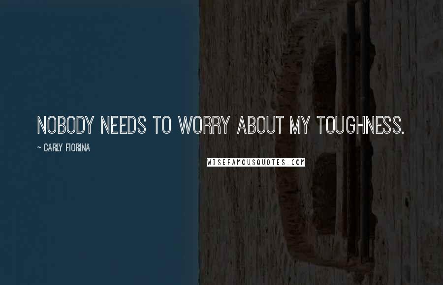 Carly Fiorina Quotes: Nobody needs to worry about my toughness.