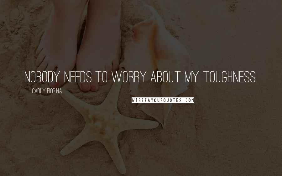 Carly Fiorina Quotes: Nobody needs to worry about my toughness.