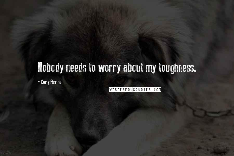 Carly Fiorina Quotes: Nobody needs to worry about my toughness.