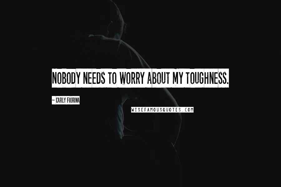 Carly Fiorina Quotes: Nobody needs to worry about my toughness.