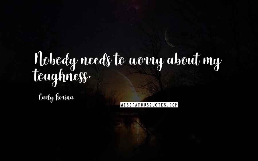 Carly Fiorina Quotes: Nobody needs to worry about my toughness.