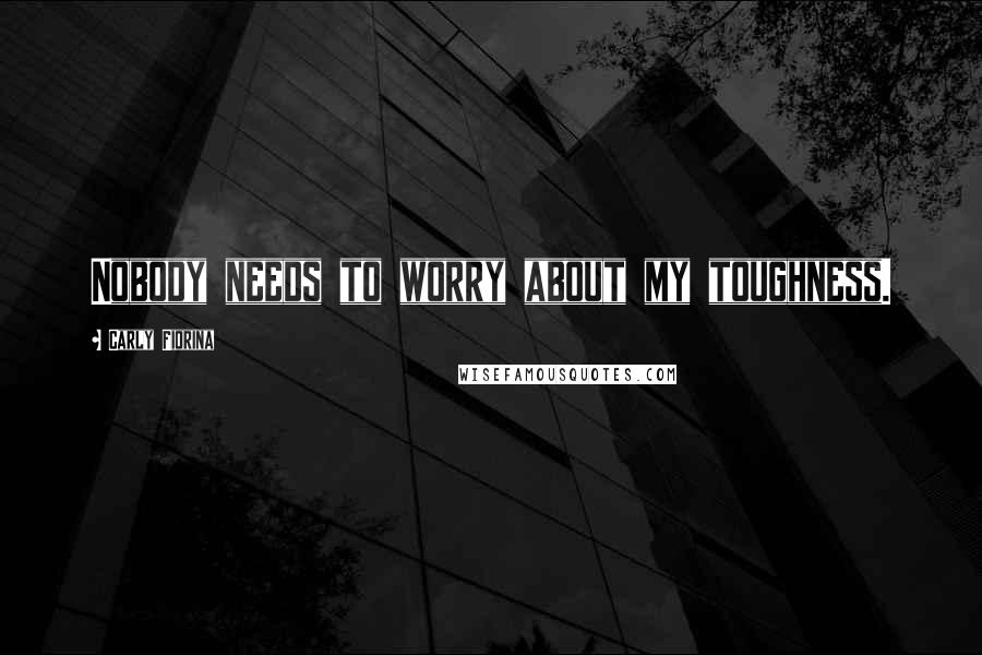 Carly Fiorina Quotes: Nobody needs to worry about my toughness.