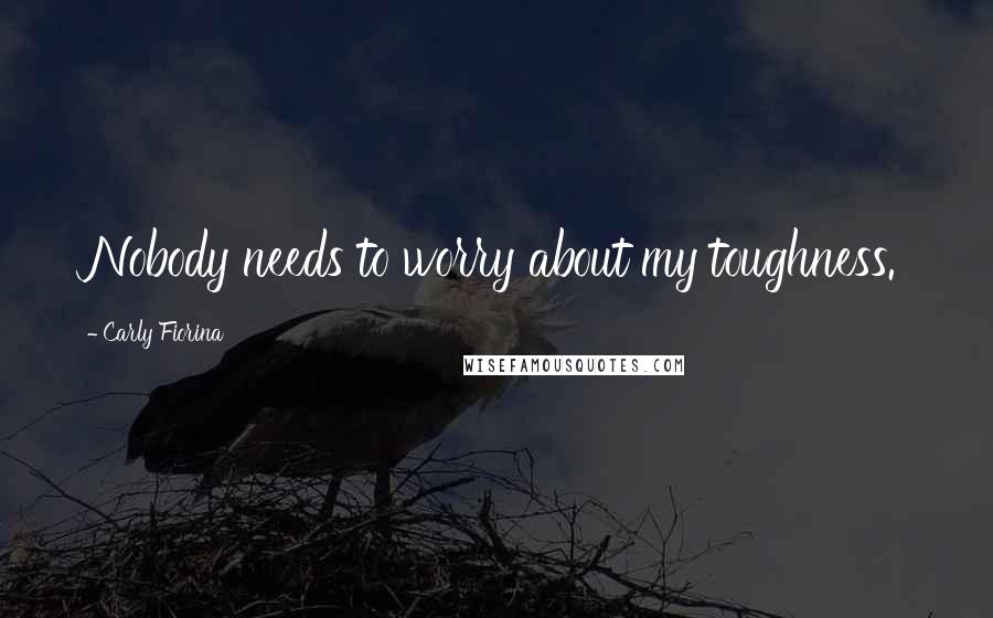 Carly Fiorina Quotes: Nobody needs to worry about my toughness.