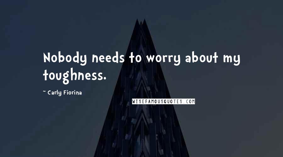 Carly Fiorina Quotes: Nobody needs to worry about my toughness.