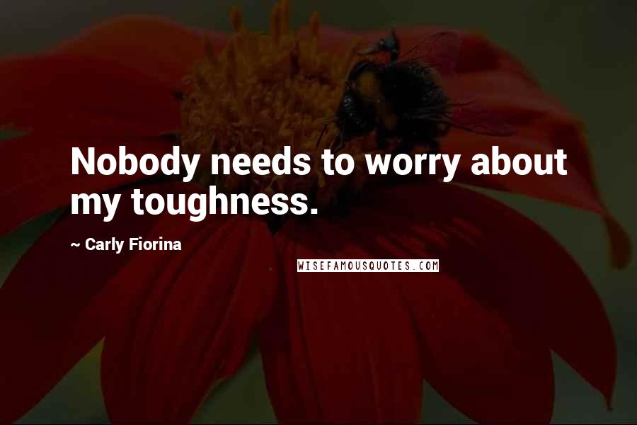 Carly Fiorina Quotes: Nobody needs to worry about my toughness.