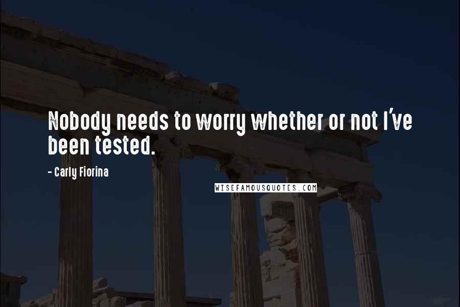 Carly Fiorina Quotes: Nobody needs to worry whether or not I've been tested.