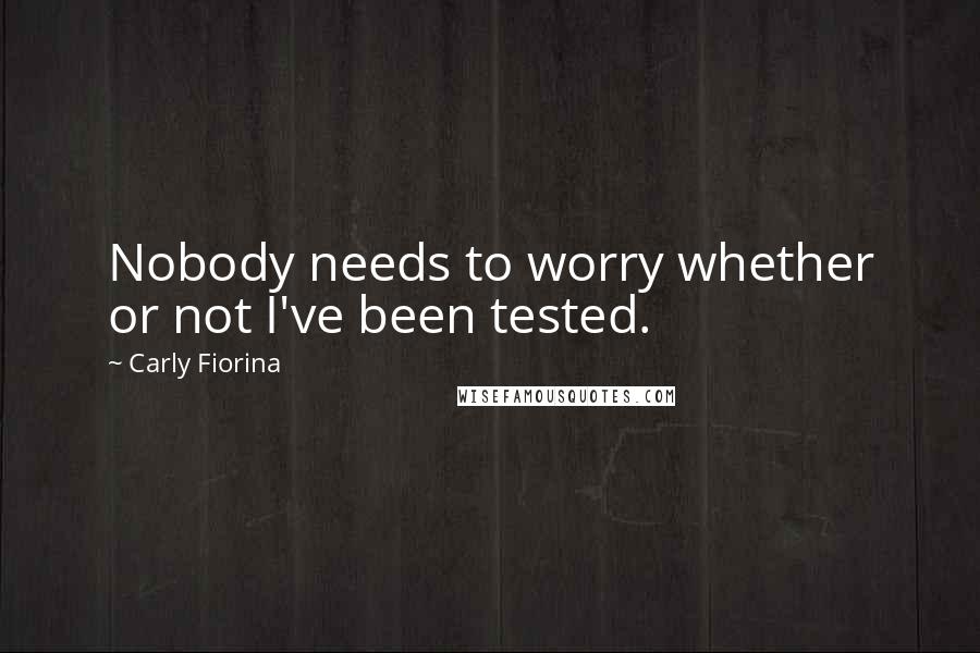 Carly Fiorina Quotes: Nobody needs to worry whether or not I've been tested.