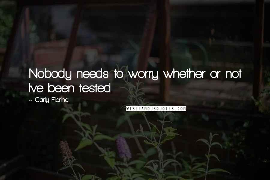 Carly Fiorina Quotes: Nobody needs to worry whether or not I've been tested.