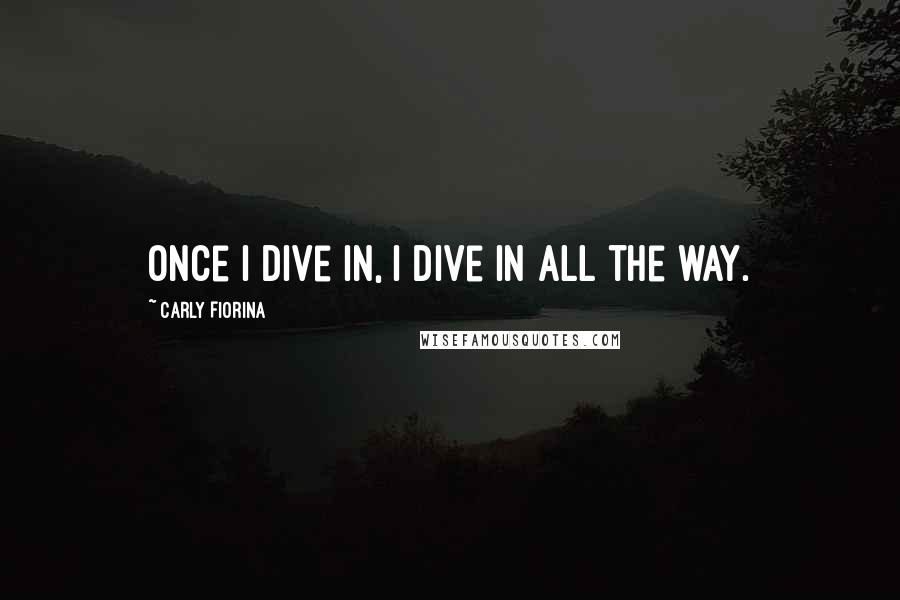 Carly Fiorina Quotes: Once I dive in, I dive in all the way.