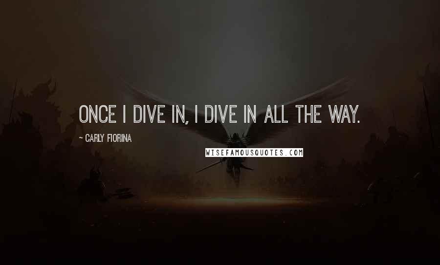 Carly Fiorina Quotes: Once I dive in, I dive in all the way.